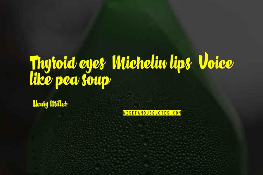 Michelin Quotes By Henry Miller: Thyroid eyes. Michelin lips. Voice like pea soup.
