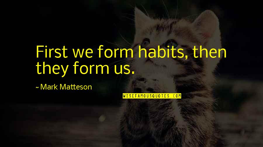 Michelinas New Haven Quotes By Mark Matteson: First we form habits, then they form us. Michelinas New Haven Quotes By Mark Matteson: First we form habits, then they form us.