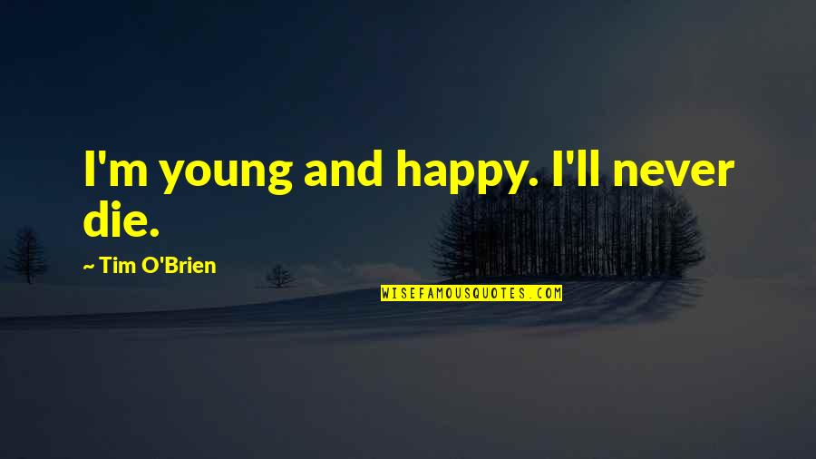 Michelines Puppies Quotes By Tim O'Brien: I'm young and happy. I'll never die. Michelines Puppies Quotes By Tim O'Brien: I'm young and happy. I'll never die.