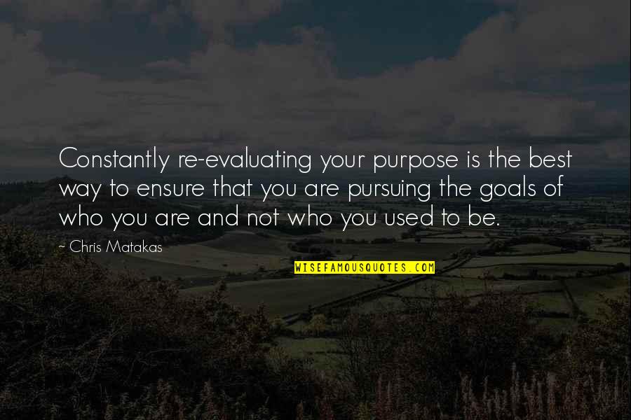 Michelini Caransebes Quotes By Chris Matakas: Constantly re-evaluating your purpose is the best way Michelini Caransebes Quotes By Chris Matakas: Constantly re-evaluating your purpose is the best way