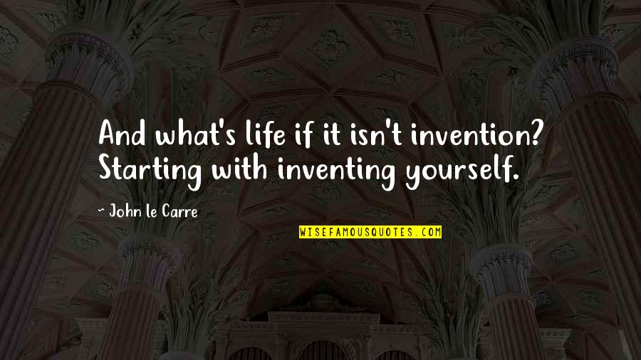 Michelinsterren Quotes By John Le Carre: And what's life if it isn't invention? Starting