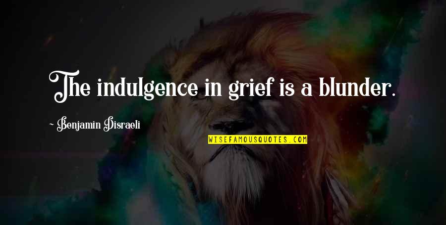 Michell Quotes By Benjamin Disraeli: The indulgence in grief is a blunder.