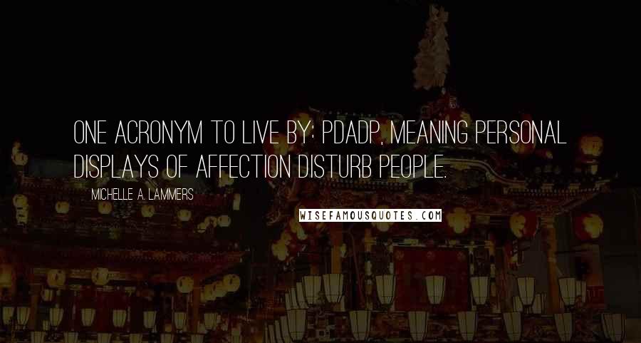 Michelle A. Lammers quotes: One acronym to live by: PDADP, meaning Personal Displays of Affection Disturb People.