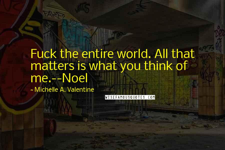Michelle A. Valentine quotes: Fuck the entire world. All that matters is what you think of me.--Noel