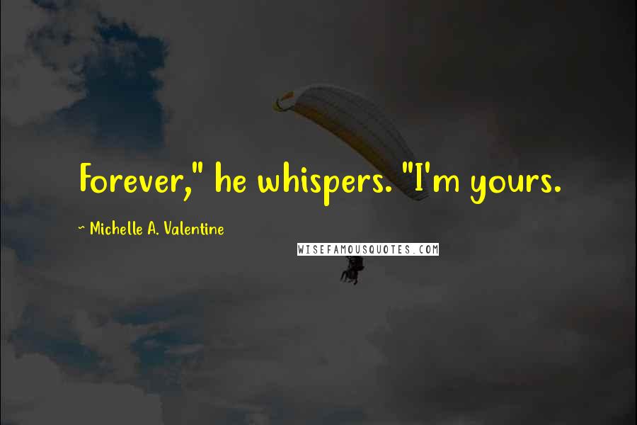 Michelle A. Valentine quotes: Forever," he whispers. "I'm yours.