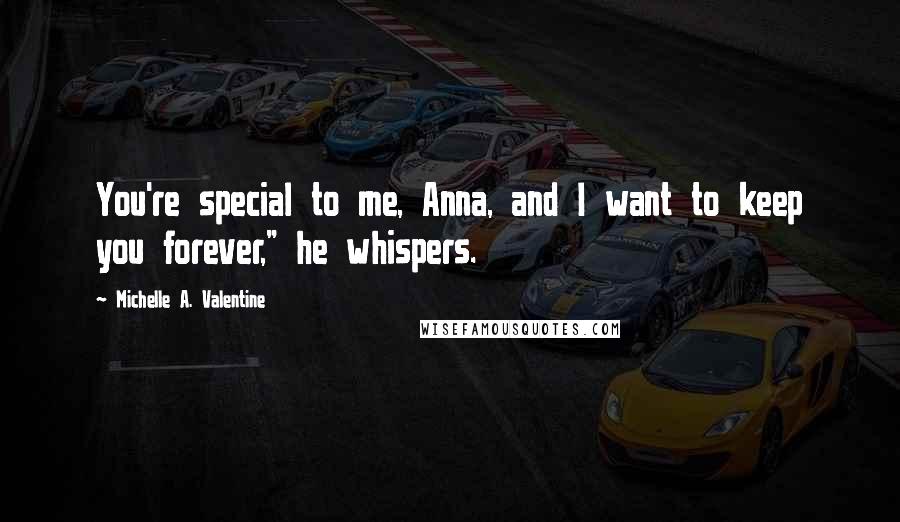 Michelle A. Valentine quotes: You're special to me, Anna, and I want to keep you forever," he whispers.