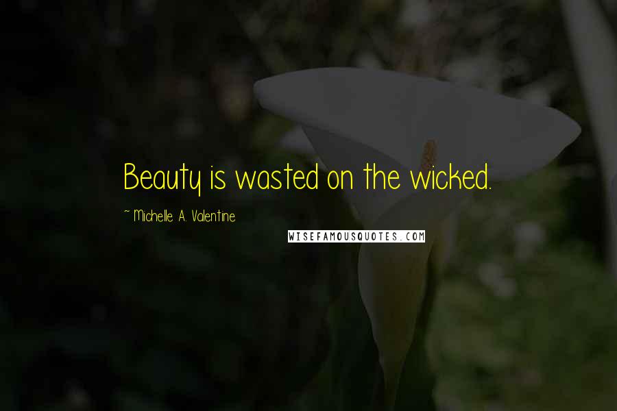 Michelle A. Valentine quotes: Beauty is wasted on the wicked.