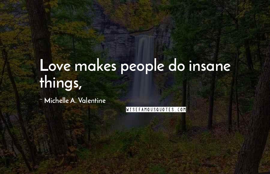 Michelle A. Valentine quotes: Love makes people do insane things,