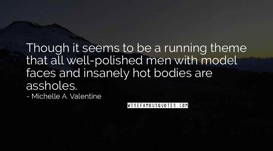Michelle A. Valentine quotes: Though it seems to be a running theme that all well-polished men with model faces and insanely hot bodies are assholes.