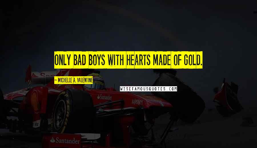 Michelle A. Valentine quotes: Only bad boys with hearts made of gold.