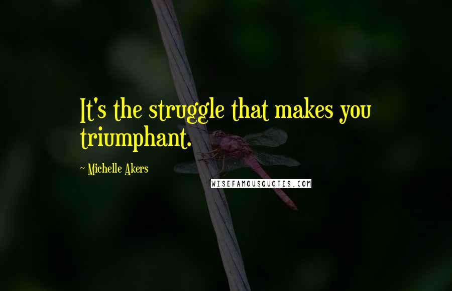Michelle Akers quotes: It's the struggle that makes you triumphant.