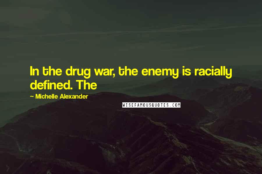 Michelle Alexander quotes: In the drug war, the enemy is racially defined. The