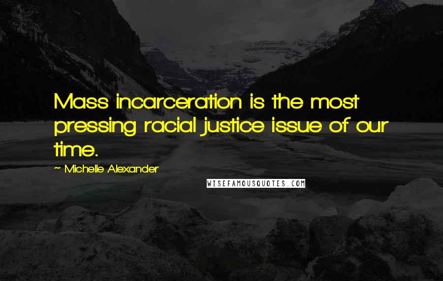 Michelle Alexander quotes: Mass incarceration is the most pressing racial justice issue of our time.