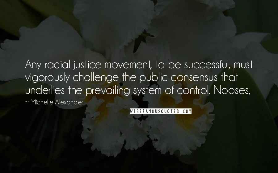 Michelle Alexander quotes: Any racial justice movement, to be successful, must vigorously challenge the public consensus that underlies the prevailing system of control. Nooses,