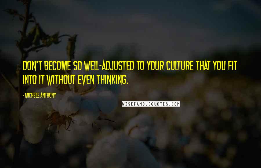 Michelle Anthony quotes: Don't become so well-adjusted to your culture that you fit into it without even thinking.