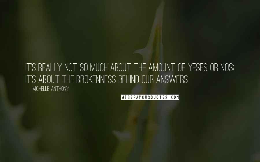Michelle Anthony quotes: It's really not so much about the amount of yeses or nos; it's about the brokenness behind our answers.