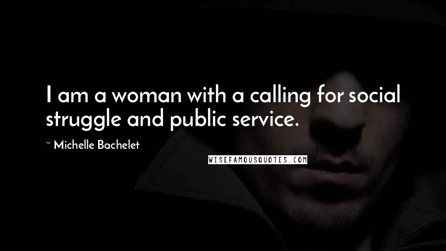 Michelle Bachelet quotes: I am a woman with a calling for social struggle and public service.