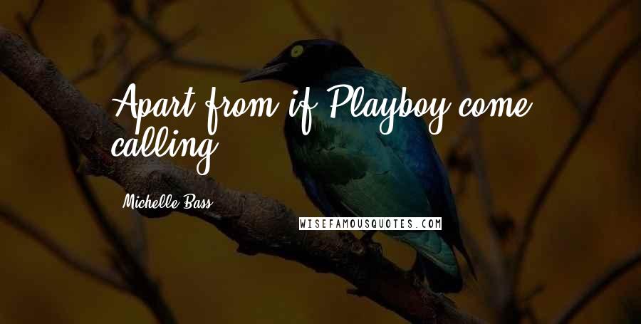 Michelle Bass quotes: Apart from if Playboy come calling. Michelle Bass quotes: Apart from if Playboy come calling.