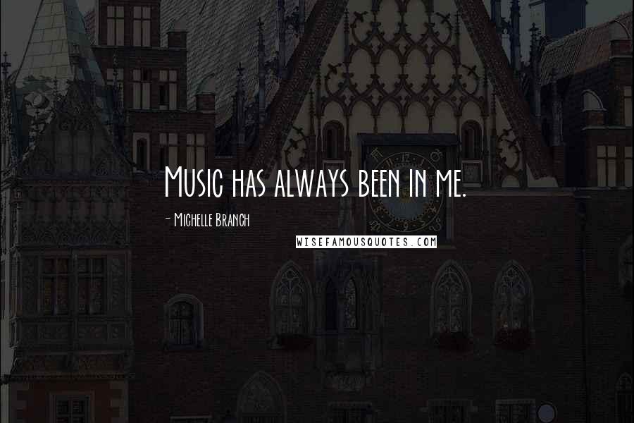 Michelle Branch quotes: Music has always been in me.