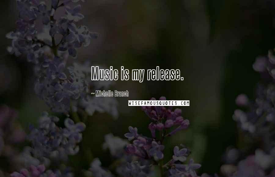 Michelle Branch quotes: Music is my release.