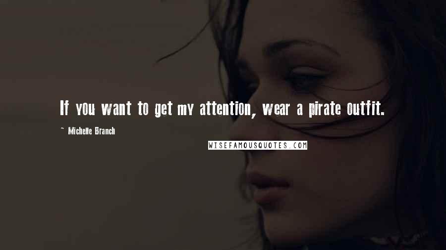 Michelle Branch quotes: If you want to get my attention, wear a pirate outfit.