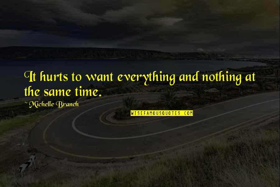 Michelle Branch Quotes By Michelle Branch: It hurts to want everything and nothing at