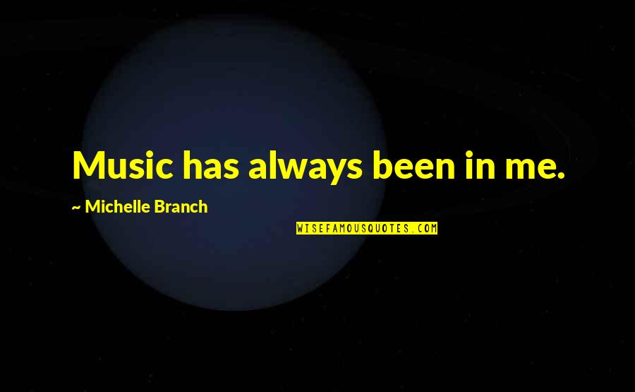 Michelle Branch Quotes By Michelle Branch: Music has always been in me.