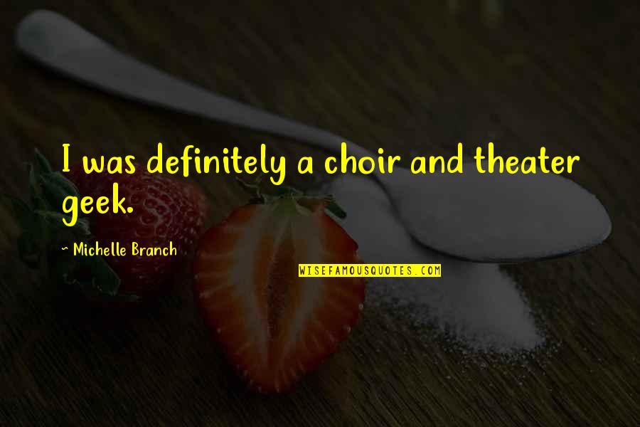 Michelle Branch Quotes By Michelle Branch: I was definitely a choir and theater geek.