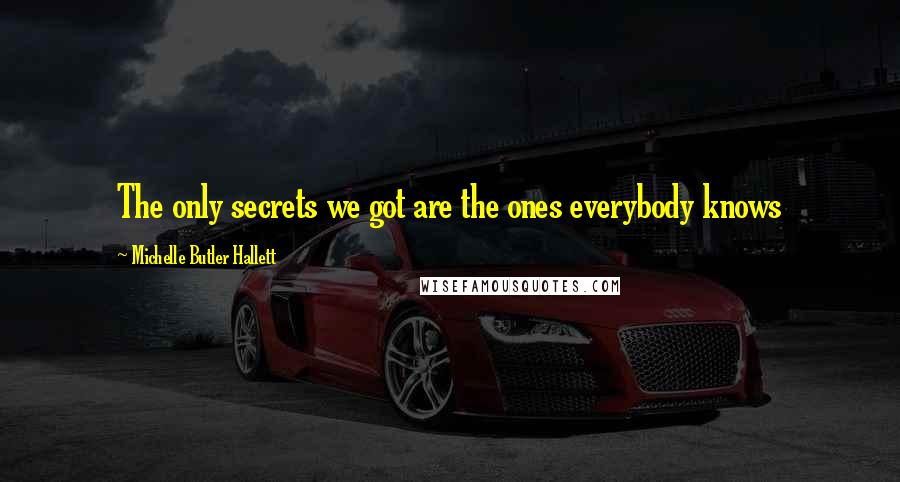 Michelle Butler Hallett quotes: The only secrets we got are the ones everybody knows