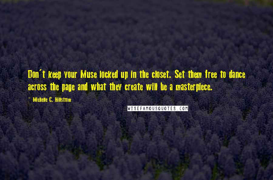 Michelle C. Hillstrom quotes: Don't keep your Muse locked up in the closet. Set them free to dance across the page and what they create will be a masterpiece.