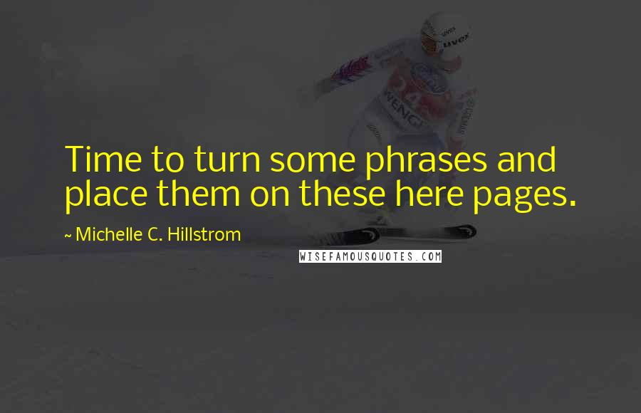 Michelle C. Hillstrom quotes: Time to turn some phrases and place them on these here pages.