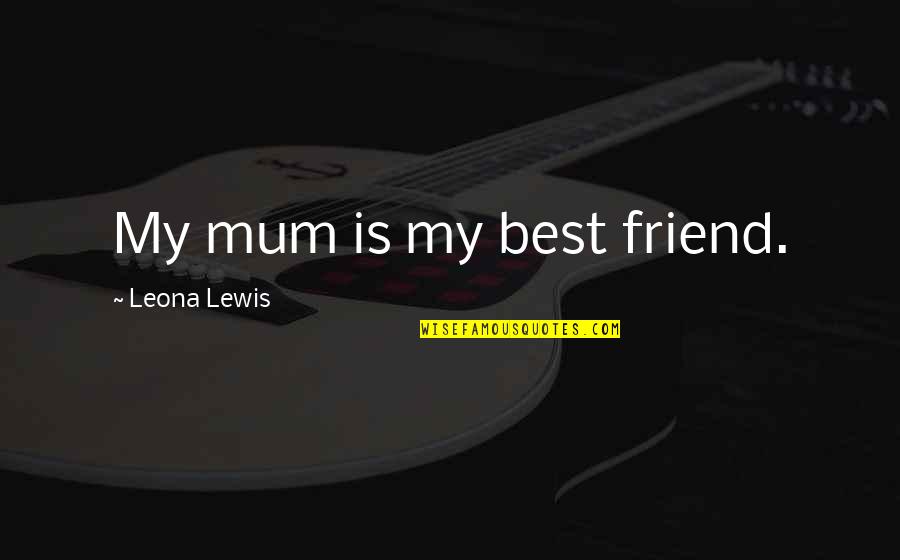 Michelle Caplan Quotes By Leona Lewis: My mum is my best friend.