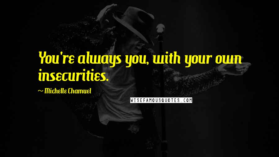 Michelle Chamuel quotes: You're always you, with your own insecurities.