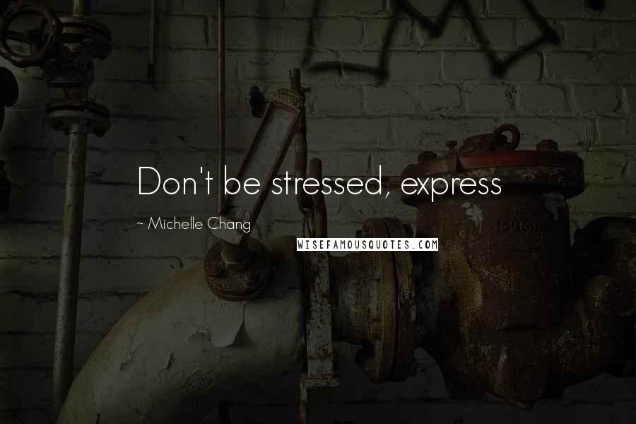 Michelle Chang quotes: Don't be stressed, express