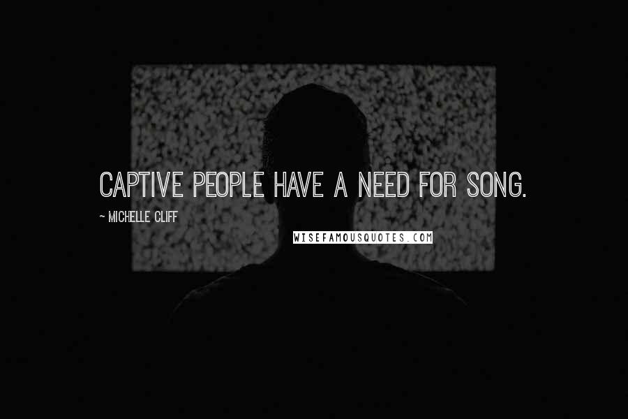 Michelle Cliff quotes: Captive people have a need for song.