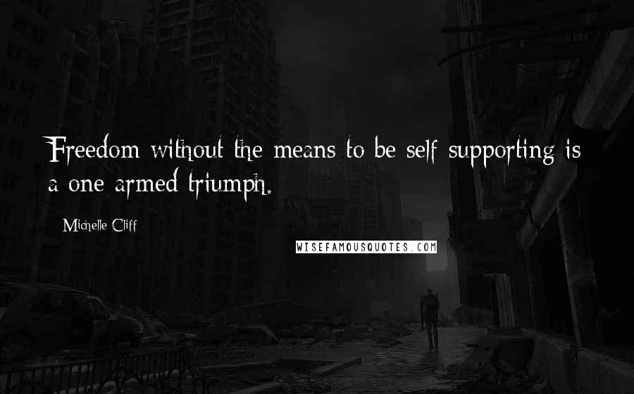Michelle Cliff quotes: Freedom without the means to be self-supporting is a one-armed triumph.