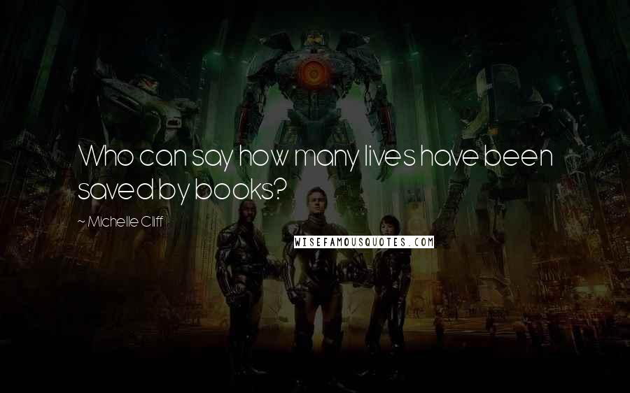 Michelle Cliff quotes: Who can say how many lives have been saved by books?