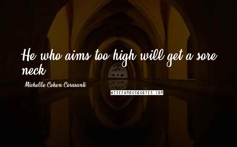 Michelle Cohen Corasanti quotes: He who aims too high will get a sore neck