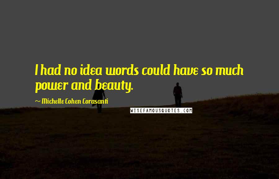 Michelle Cohen Corasanti quotes: I had no idea words could have so much power and beauty.