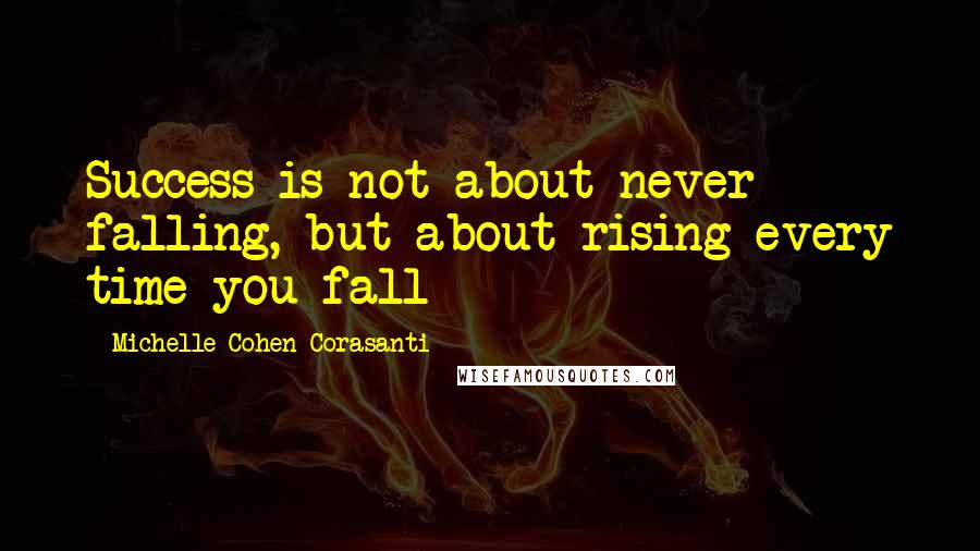 Michelle Cohen Corasanti quotes: Success is not about never falling, but about rising every time you fall