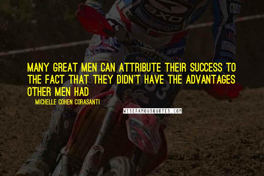 Michelle Cohen Corasanti quotes: Many great men can attribute their success to the fact that they didn't have the advantages other men had