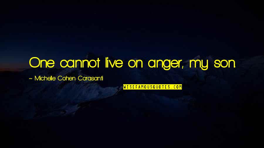 Michelle Cohen Corasanti Quotes By Michelle Cohen Corasanti: One cannot live on anger, my son.
