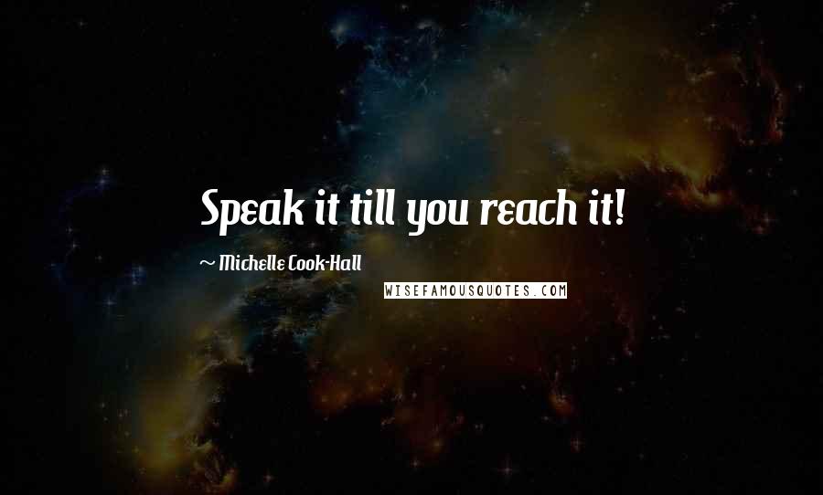 Michelle Cook-Hall quotes: Speak it till you reach it!