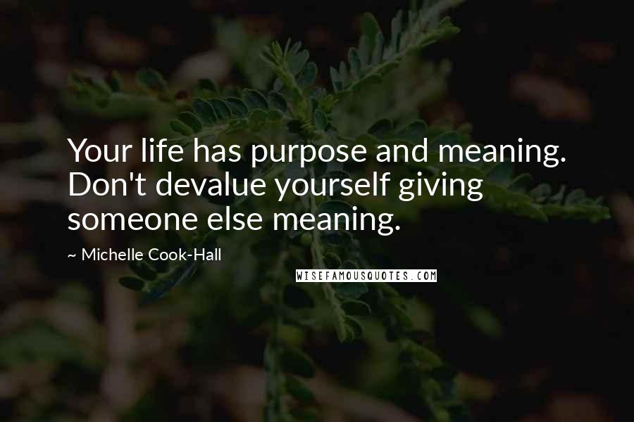 Michelle Cook-Hall quotes: Your life has purpose and meaning. Don't devalue yourself giving someone else meaning.