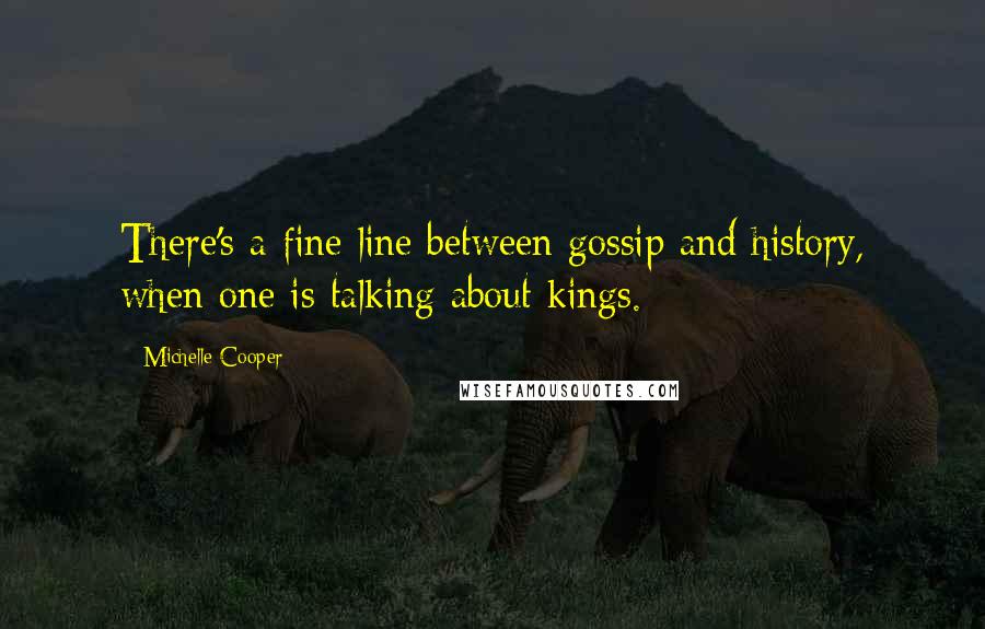 Michelle Cooper quotes: There's a fine line between gossip and history, when one is talking about kings.