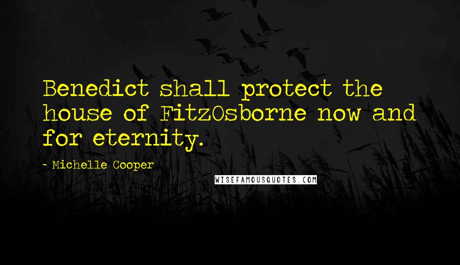 Michelle Cooper quotes: Benedict shall protect the house of FitzOsborne now and for eternity. Michelle Cooper quotes: Benedict shall protect the house of FitzOsborne now and for eternity.