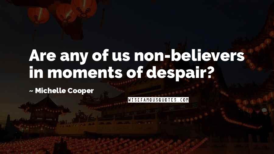 Michelle Cooper quotes: Are any of us non-believers in moments of despair?