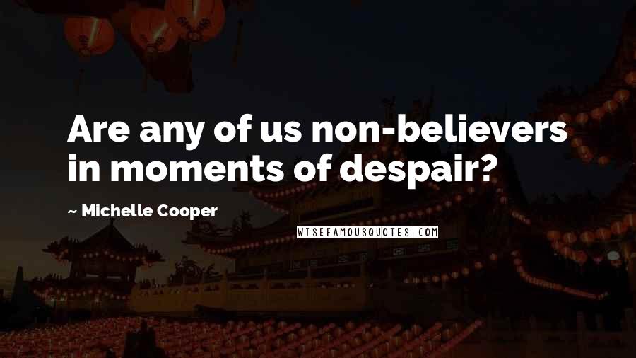 Michelle Cooper quotes: Are any of us non-believers in moments of despair? Michelle Cooper quotes: Are any of us non-believers in moments of despair?