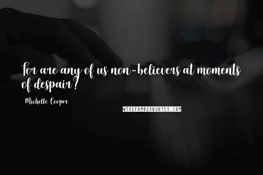 Michelle Cooper quotes: For are any of us non-believers at moments of despair? Michelle Cooper quotes: For are any of us non-believers at moments of despair?