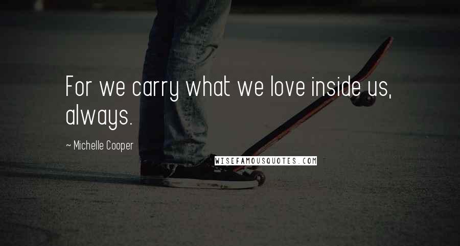 Michelle Cooper quotes: For we carry what we love inside us, always.